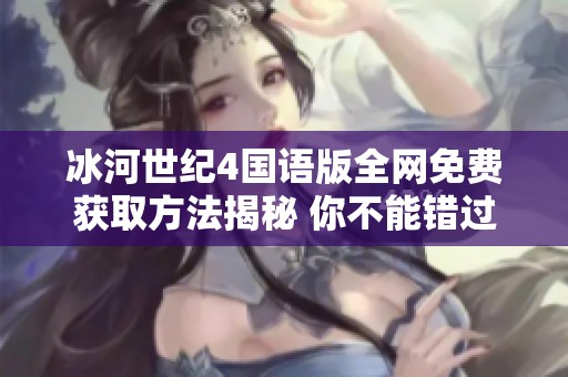 冰河世纪4国语版全网免费获取方法揭秘 你不能错过的精彩影片