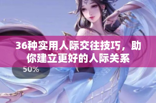 36种实用人际交往技巧，助你建立更好的人际关系