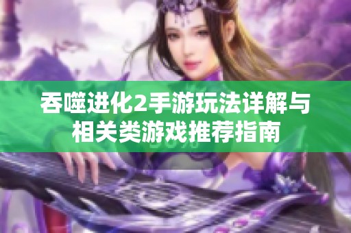 吞噬进化2手游玩法详解与相关类游戏推荐指南