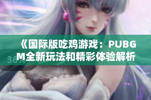 《国际版吃鸡游戏：PUBGM全新玩法和精彩体验解析》