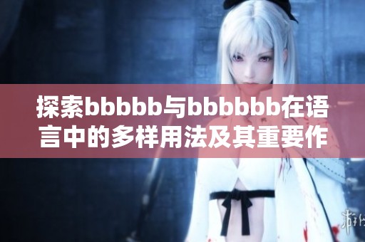 探索bbbbb与bbbbbb在语言中的多样用法及其重要作用