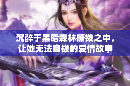 沉醉于黑暗森林撩拨之中，让她无法自拔的爱情故事
