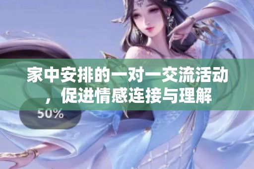 家中安排的一对一交流活动，促进情感连接与理解