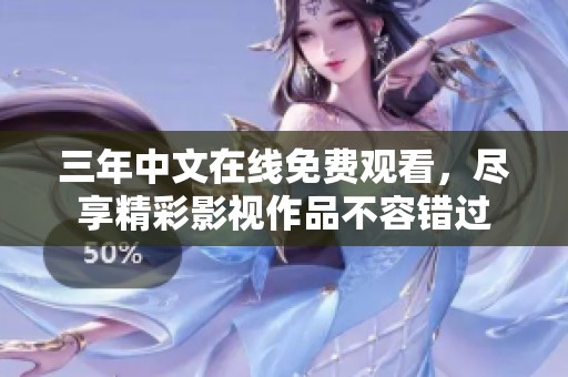 三年中文在线免费观看，尽享精彩影视作品不容错过