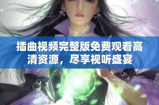插曲视频完整版免费观看高清资源，尽享视听盛宴