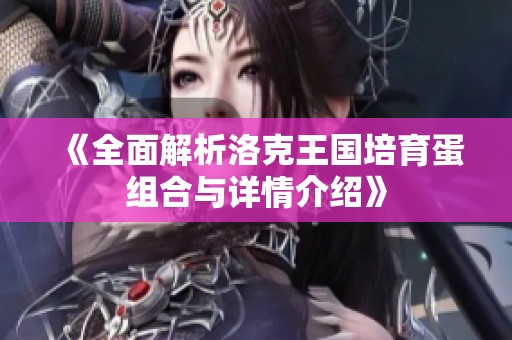 《全面解析洛克王国培育蛋组合与详情介绍》