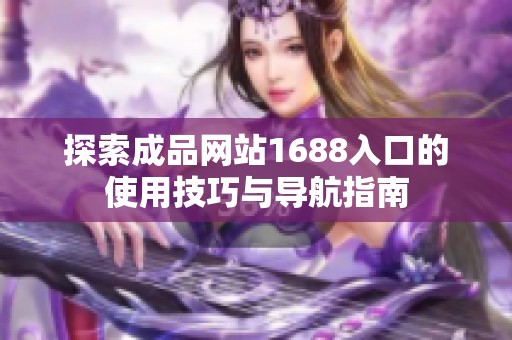 探索成品网站1688入口的使用技巧与导航指南