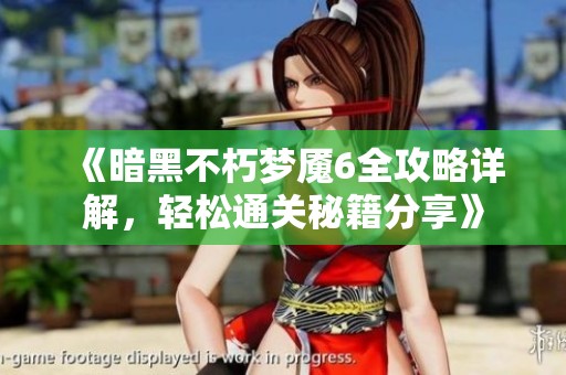 《暗黑不朽梦魇6全攻略详解，轻松通关秘籍分享》