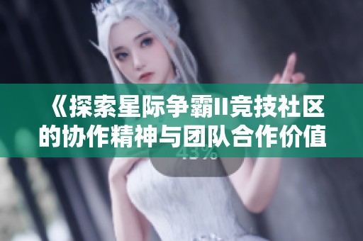 《探索星际争霸II竞技社区的协作精神与团队合作价值》