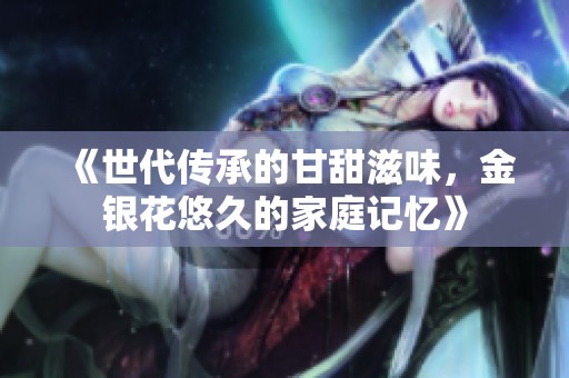 《世代传承的甘甜滋味，金银花悠久的家庭记忆》