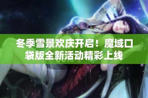 冬季雪景欢庆开启！魔域口袋版全新活动精彩上线
