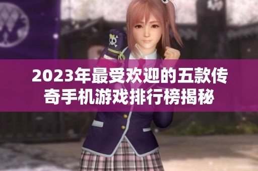 2023年最受欢迎的五款传奇手机游戏排行榜揭秘