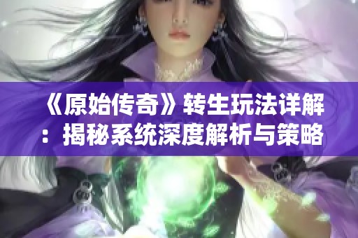 《原始传奇》转生玩法详解：揭秘系统深度解析与策略分享