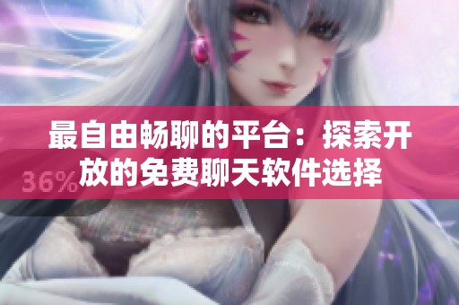 最自由畅聊的平台：探索开放的免费聊天软件选择