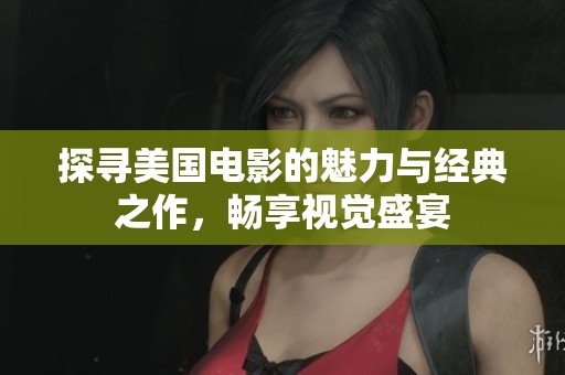 探寻美国电影的魅力与经典之作，畅享视觉盛宴
