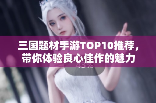 三国题材手游TOP10推荐，带你体验良心佳作的魅力