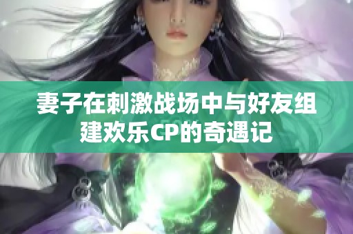 妻子在刺激战场中与好友组建欢乐CP的奇遇记