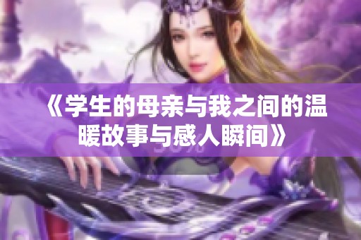 《学生的母亲与我之间的温暖故事与感人瞬间》