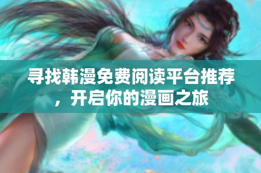 寻找韩漫免费阅读平台推荐，开启你的漫画之旅