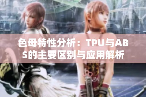 色母特性分析：TPU与ABS的主要区别与应用解析
