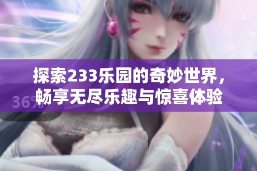 探索233乐园的奇妙世界，畅享无尽乐趣与惊喜体验