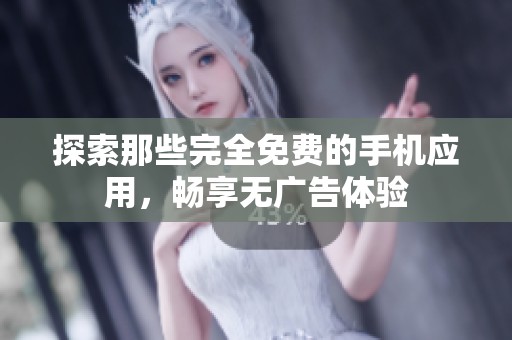 探索那些完全免费的手机应用，畅享无广告体验