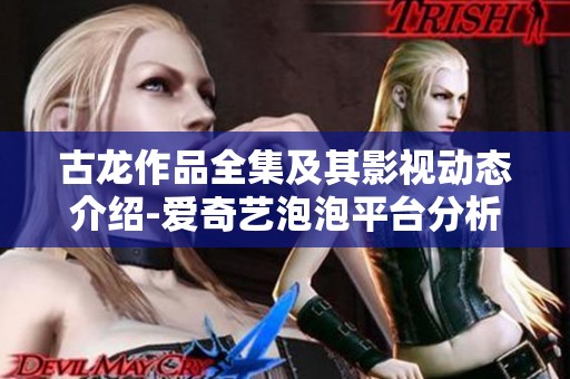 古龙作品全集及其影视动态介绍-爱奇艺泡泡平台分析