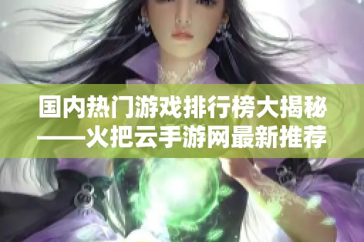 国内热门游戏排行榜大揭秘——火把云手游网最新推荐