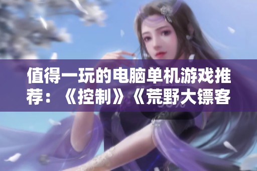 值得一玩的电脑单机游戏推荐：《控制》《荒野大镖客2》和《巫师3》