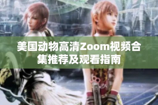 美国动物高清Zoom视频合集推荐及观看指南