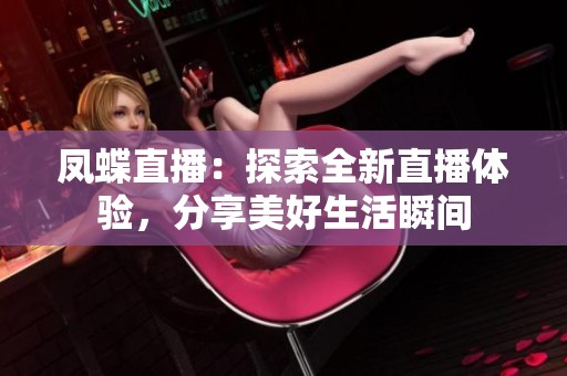 凤蝶直播：探索全新直播体验，分享美好生活瞬间