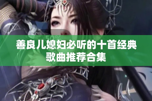 善良儿媳妇必听的十首经典歌曲推荐合集