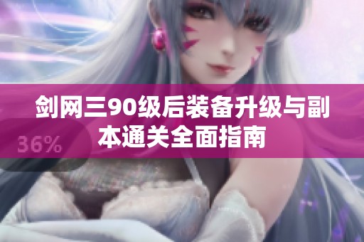剑网三90级后装备升级与副本通关全面指南