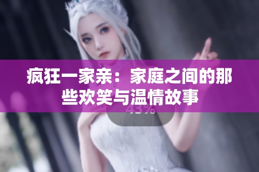 疯狂一家亲：家庭之间的那些欢笑与温情故事