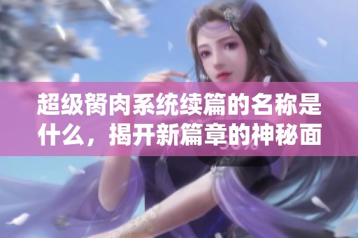 超级胬肉系统续篇的名称是什么，揭开新篇章的神秘面纱