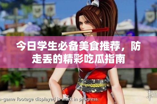 今日学生必备美食推荐，防走丢的精彩吃瓜指南