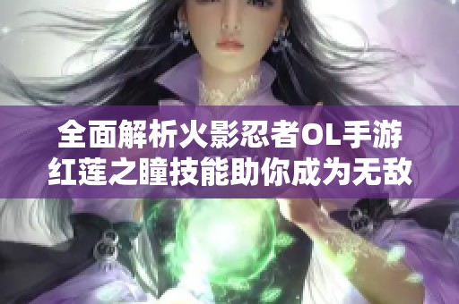 全面解析火影忍者OL手游红莲之瞳技能助你成为无敌忍者