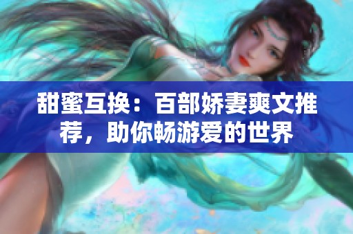 甜蜜互换：百部娇妻爽文推荐，助你畅游爱的世界