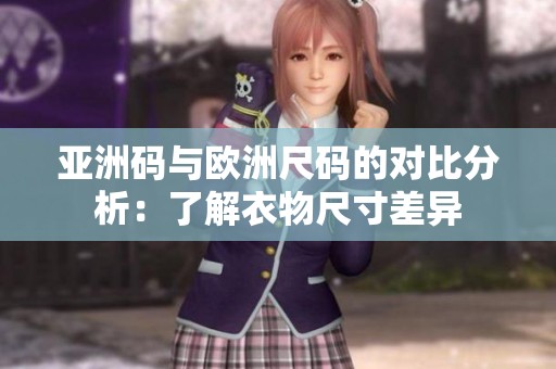 亚洲码与欧洲尺码的对比分析：了解衣物尺寸差异