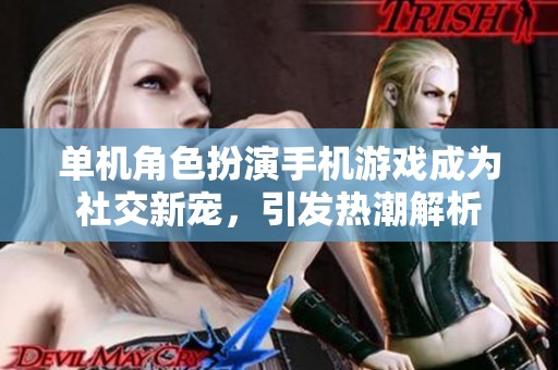 单机角色扮演手机游戏成为社交新宠，引发热潮解析