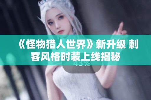《怪物猎人世界》新升级 刺客风格时装上线揭秘