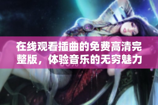 在线观看插曲的免费高清完整版，体验音乐的无穷魅力