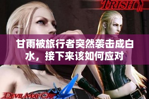 甘雨被旅行者突然袭击成白水，接下来该如何应对