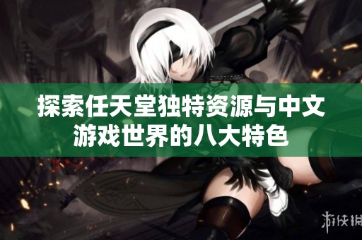 探索任天堂独特资源与中文游戏世界的八大特色