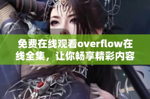 免费在线观看overflow在线全集，让你畅享精彩内容