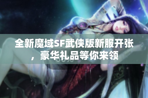 全新魔域SF武侠版新服开张，豪华礼品等你来领