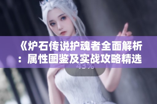 《炉石传说护魂者全面解析：属性图鉴及实战攻略精选》