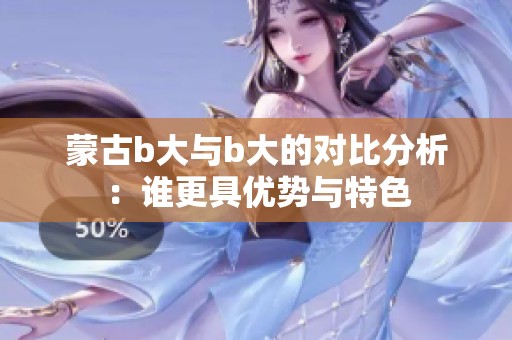 蒙古b大与b大的对比分析：谁更具优势与特色