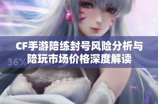 CF手游陪练封号风险分析与陪玩市场价格深度解读