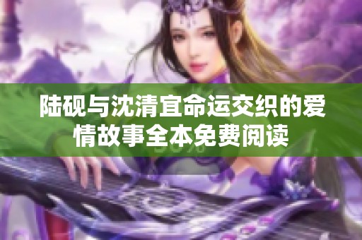 陆砚与沈清宜命运交织的爱情故事全本免费阅读